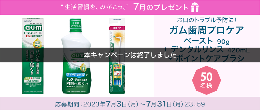 毎月サンスター商品が当たるプレゼントキャンペーンを実施中！お口のトラブル予防に！「ガム歯周プロケア ペースト＋ガム歯周プロケア デンタルリンス＋ガム歯周プロケア ポイントケアブラシ」です。　応募期間：2023年7月3日（月）～7月31日（月）