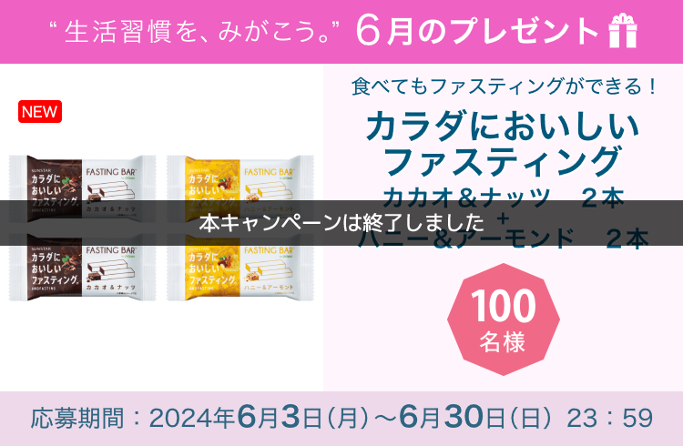 毎月サンスター商品が当たるプレゼントキャンペーンを実施中！食べてもファスティングができる！「カラダにおいしいファスティング（カカオ２本＋ハニー＆アーモンド２本）４個セット」です。 応募期間：2024年6月3日（月）～6月30日（日）