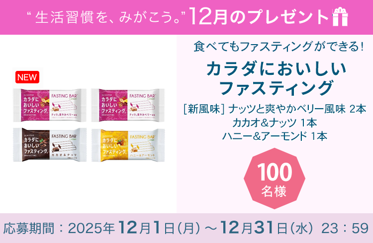 毎月サンスター商品が当たるプレゼントキャンペーンを実施中！食べてもファスティングができる！「カラダにおいしいファスティング」です。応募期間：2025年12月1日（月）～12月31日（水）