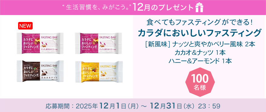 毎月サンスター商品が当たるプレゼントキャンペーンを実施中！食べてもファスティングができる！「カラダにおいしいファスティング」です。 応募期間：2025年12月1日（月）～12月31日（水）