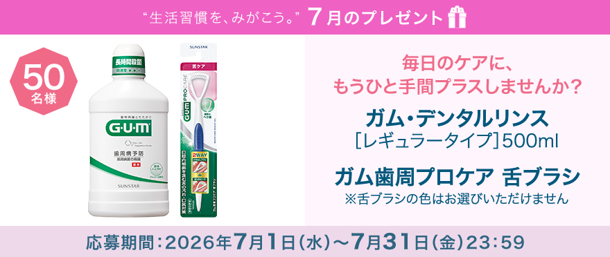 毎月サンスター商品が当たるプレゼントキャンペーンを実施中!毎日のケアにプラスして、清潔感のある口元を目指しましょう!応募期間:2026年7月1日(水)~7月31日(金)