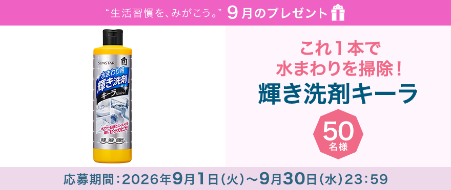 毎月サンスター商品が当たるプレゼントキャンペーンを実施中！これ１本で水まわりの水アカ、石鹸カス、ヌメリなどの混合汚れを楽に落としてピカピカに。応募期間：2026年9月1日（火）～9月30日（水）