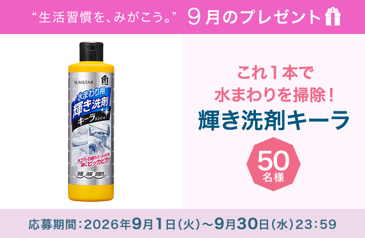 毎月サンスター商品が当たるプレゼントキャンペーンを実施中！これ１本で水まわりの水アカ、石鹸カス、ヌメリなどの混合汚れを楽に落としてピカピカに。応募期間：2026年9月1日（火）～9月30日（水）