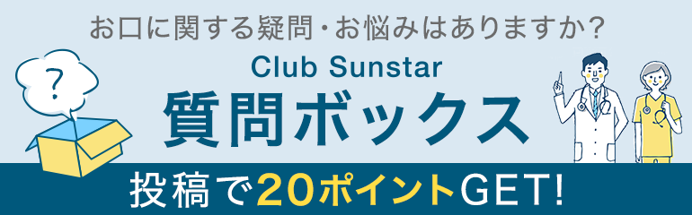 Club Sunstar 質問ボックス お口に関する疑問・お悩みはありますか？投稿で20ポイントGET!