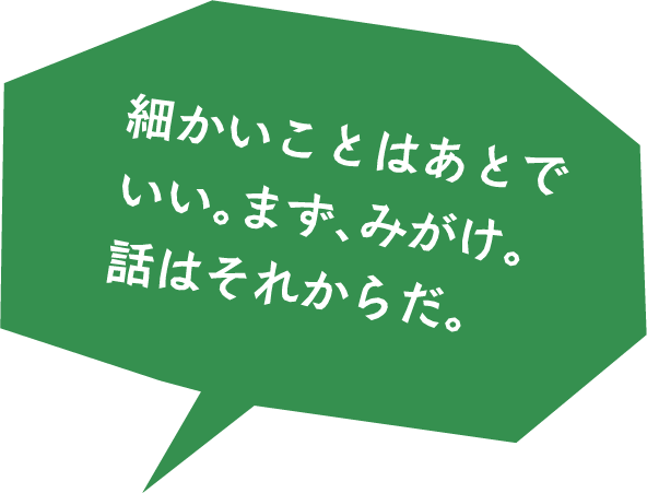 細かいことはあとでいい。まず、みがけ。話はそれからだ。