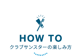HOW TO クラブサンスタの楽しみ方